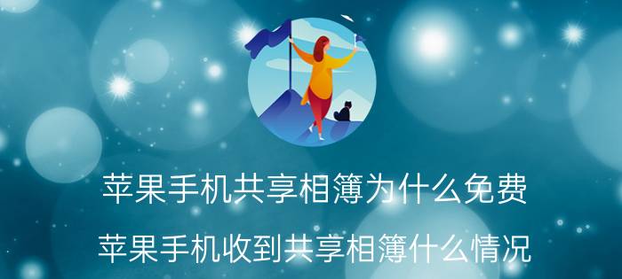 苹果手机共享相簿为什么免费 苹果手机收到共享相簿什么情况？